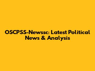 OSCPSS-Newssc: Latest Political News & Analysis