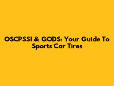 OSCPSSI & GODS: Your Guide To Sports Car Tires