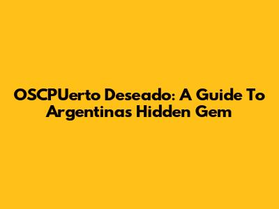 OSCPUerto Deseado: A Guide To Argentina's Hidden Gem