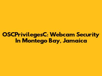 OSCPrivilegesC: Webcam Security In Montego Bay, Jamaica