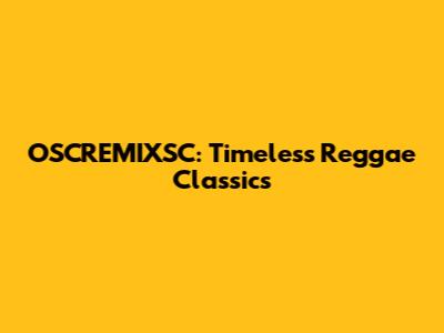 OSCREMIXSC: Timeless Reggae Classics