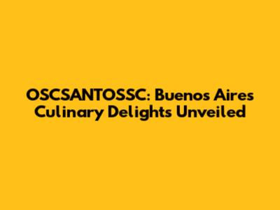 OSCSANTOSSC: Buenos Aires' Culinary Delights Unveiled