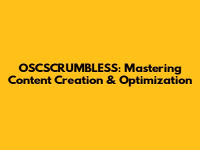 OSCSCRUMBLESS: Mastering Content Creation & Optimization