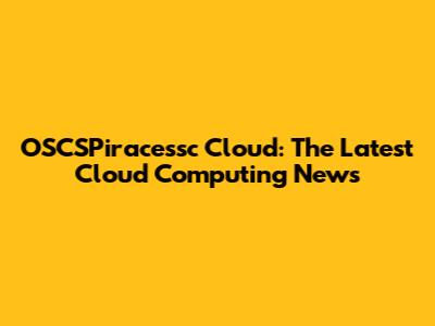 OSCSPiracessc Cloud: The Latest Cloud Computing News