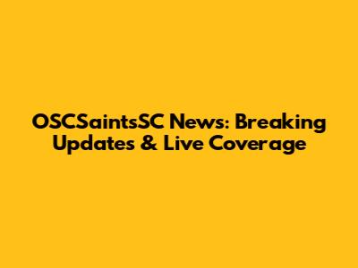 OSCSaintsSC News: Breaking Updates & Live Coverage