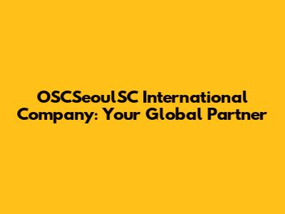 OSCSeoulSC International Company: Your Global Partner