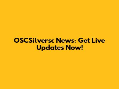 OSCSilversc News: Get Live Updates Now!