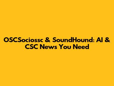OSCSociossc & SoundHound: AI & CSC News You Need