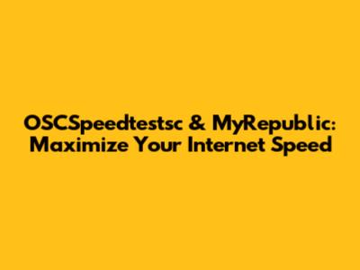 OSCSpeedtestsc & MyRepublic: Maximize Your Internet Speed