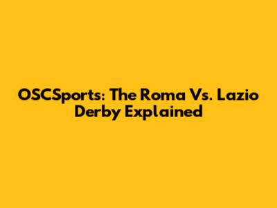 OSCSports: The Roma Vs. Lazio Derby Explained