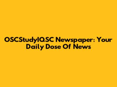 OSCStudyIQSC Newspaper: Your Daily Dose Of News