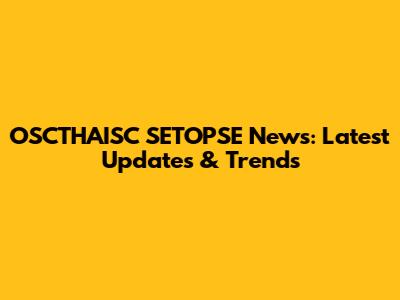 OSCTHAISC SETOPSE News: Latest Updates & Trends