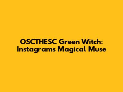 OSCTHESC Green Witch: Instagram's Magical Muse