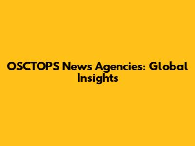 OSCTOPS News Agencies: Global Insights