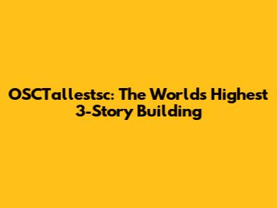 OSCTallestsc: The World's Highest 3-Story Building