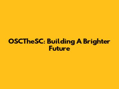 OSCTheSC: Building A Brighter Future