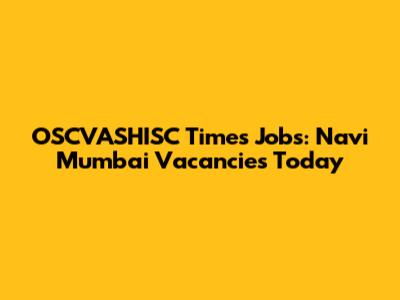 OSCVASHISC Times Jobs: Navi Mumbai Vacancies Today