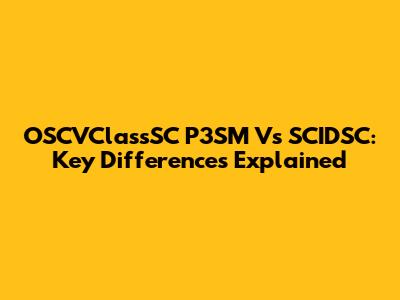OSCVClassSC P3SM Vs SCIDSC: Key Differences Explained