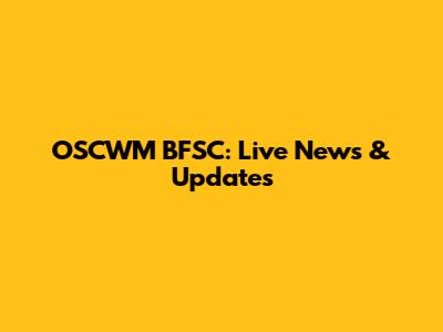 OSCWM BFSC: Live News & Updates