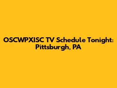 OSCWPXISC TV Schedule Tonight: Pittsburgh, PA
