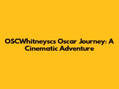 OSCWhitneysc's Oscar Journey: A Cinematic Adventure
