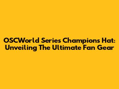 OSCWorld Series Champions Hat: Unveiling The Ultimate Fan Gear