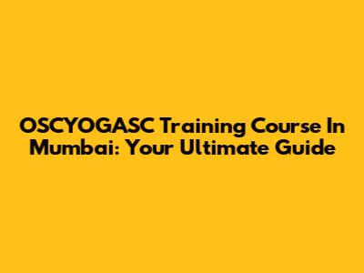 OSCYOGASC Training Course In Mumbai: Your Ultimate Guide