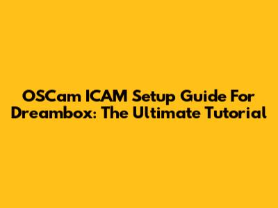 OSCam ICAM Setup Guide For Dreambox: The Ultimate Tutorial