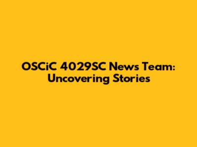 OSCiC 4029SC News Team: Uncovering Stories