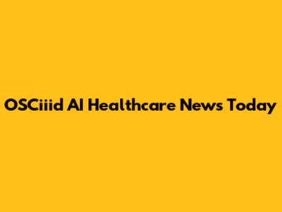 OSCiiid AI Healthcare News Today