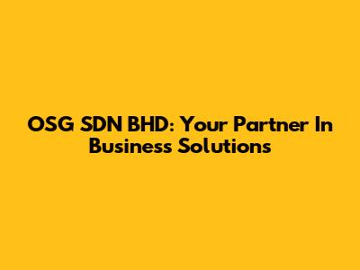 OSG SDN BHD: Your Partner In Business Solutions