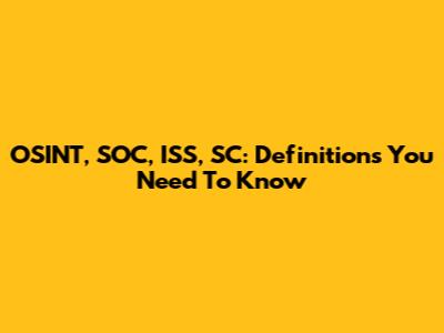 OSINT, SOC, ISS, SC: Definitions You Need To Know
