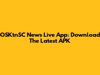 OSKtnSC News Live App: Download The Latest APK