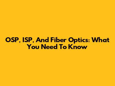 OSP, ISP, And Fiber Optics: What You Need To Know