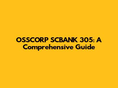 OSSCORP SCBANK 305: A Comprehensive Guide