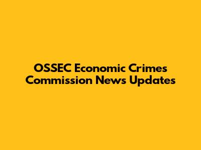 OSSEC Economic Crimes Commission News Updates