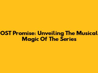 OST Promise: Unveiling The Musical Magic Of The Series
