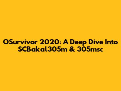 OSurvivor 2020: A Deep Dive Into SCBakal305m & 305msc