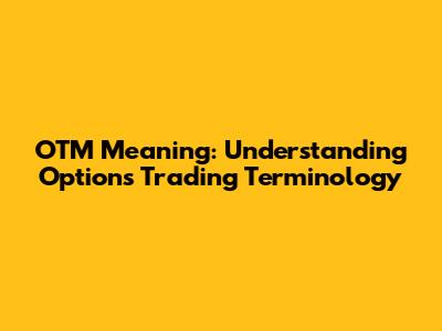 OTM Meaning: Understanding Options Trading Terminology