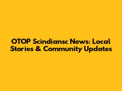 OTOP Scindiansc News: Local Stories & Community Updates