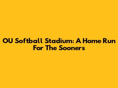 OU Softball Stadium: A Home Run For The Sooners