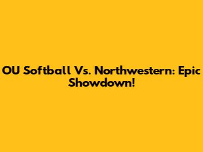 OU Softball Vs. Northwestern: Epic Showdown!