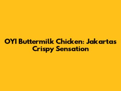 OYI Buttermilk Chicken: Jakarta's Crispy Sensation