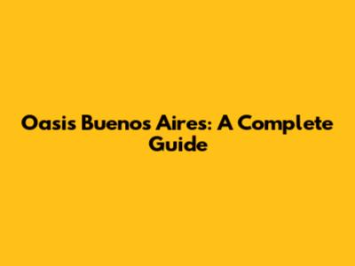 Oasis Buenos Aires: A Complete Guide