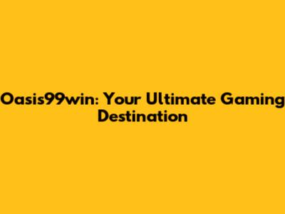 Oasis99win: Your Ultimate Gaming Destination