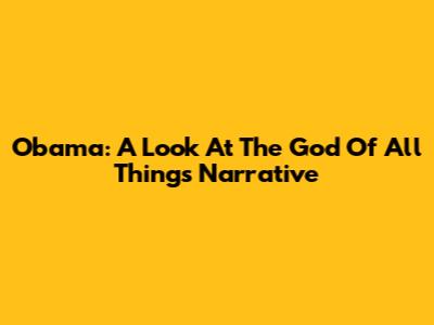 Obama: A Look At The 'God Of All Things' Narrative