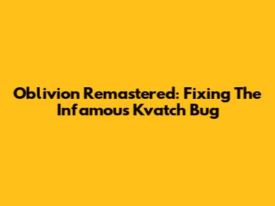Oblivion Remastered: Fixing The Infamous Kvatch Bug
