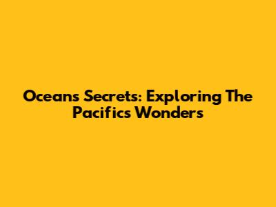 Ocean's Secrets: Exploring The Pacific's Wonders