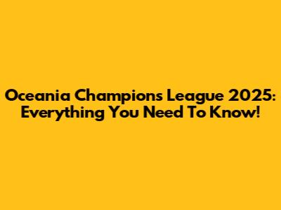 Oceania Champions League 2025: Everything You Need To Know!