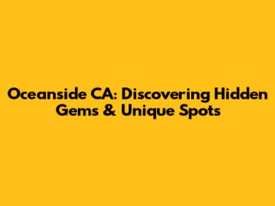 Oceanside CA: Discovering Hidden Gems & Unique Spots